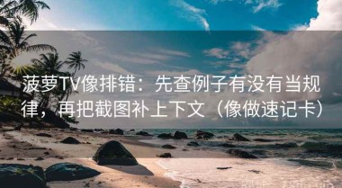 菠萝TV像排错：先查例子有没有当规律，再把截图补上下文（像做速记卡）