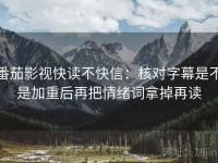番茄影视快读不快信：核对字幕是不是加重后再把情绪词拿掉再读