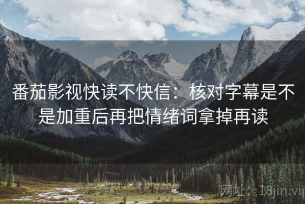 番茄影视快读不快信：核对字幕是不是加重后再把情绪词拿掉再读
