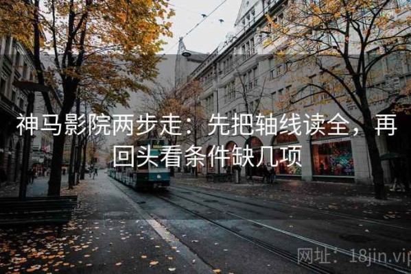 神马影院两步走：先把轴线读全，再回头看条件缺几项