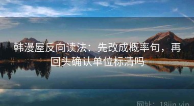 韩漫屋反向读法：先改成概率句，再回头确认单位标清吗