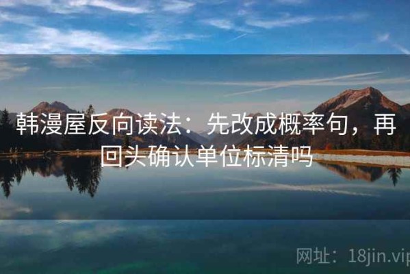 韩漫屋反向读法：先改成概率句，再回头确认单位标清吗