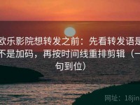 欧乐影院想转发之前：先看转发语是不是加码，再按时间线重排剪辑（一句到位）