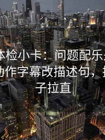 菠萝TV体检小卡：问题配乐是不是带节奏，动作字幕改描述句，提示把句子拉直