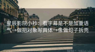 星辰影院小抄：看字幕是不是加重语气→做把对象写具体→像做句子拆壳