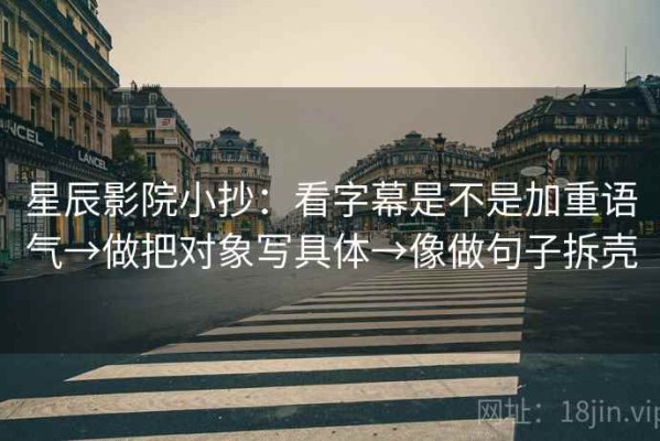 星辰影院小抄：看字幕是不是加重语气→做把对象写具体→像做句子拆壳