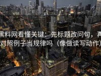 黑料网看懂关键：先标题改问句，再对照例子当规律吗（像做读写动作）