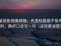 星辰影视像排错：先查标题是不是先判，再把口径写一句（读完更清楚）