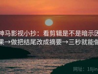 神马影视小抄：看剪辑是不是暗示因果→做把结尾改成摘要→三秒就能做