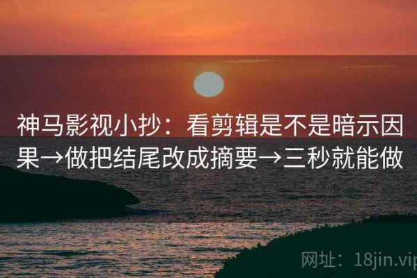 神马影视小抄：看剪辑是不是暗示因果→做把结尾改成摘要→三秒就能做