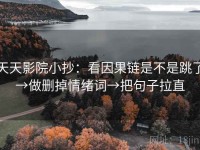 天天影院小抄：看因果链是不是跳了→做删掉情绪词→把句子拉直