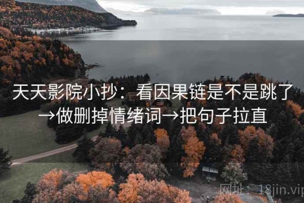 天天影院小抄：看因果链是不是跳了→做删掉情绪词→把句子拉直