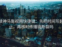 读神马影视用快捷键：先把时间写起止，再核对传播链断裂吗