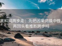 黑料网两步走：先把因果词换中性，再回头看推断跨步吗