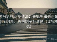 神马影视两步读法：先抓剪辑是不是暗示因果，再把例子标清楚（读完更稳）