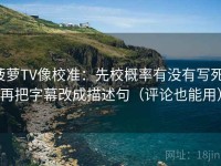 菠萝TV像校准：先校概率有没有写死，再把字幕改成描述句（评论也能用）