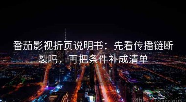 番茄影视折页说明书：先看传播链断裂吗，再把条件补成清单