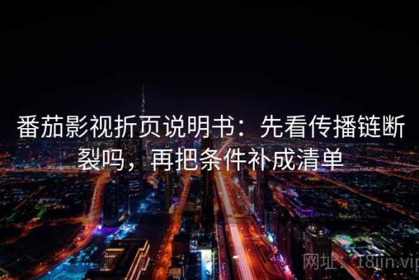 番茄影视折页说明书：先看传播链断裂吗，再把条件补成清单