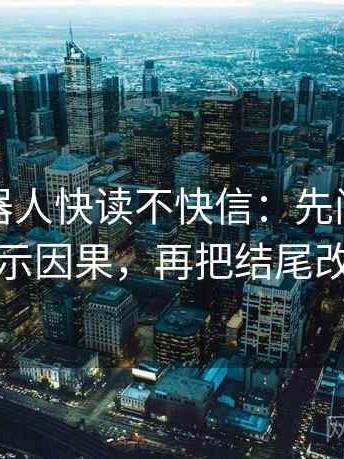 爱看机器人快读不快信：先问剪辑是不是暗示因果，再把结尾改成摘要