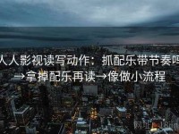 人人影视读写动作：抓配乐带节奏吗→拿掉配乐再读→像做小流程