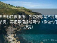 天天影院像排错：先查配乐是不是带节奏，再把导语拆成两句（像做句子拆壳）