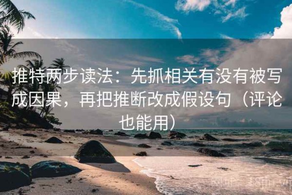 推特两步读法：先抓相关有没有被写成因果，再把推断改成假设句（评论也能用）