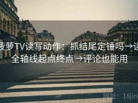 菠萝TV读写动作：抓结尾定锤吗→读全轴线起点终点→评论也能用