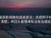星辰影视换句话说读法：先把例子标清楚，再回头看情绪有没有当理由