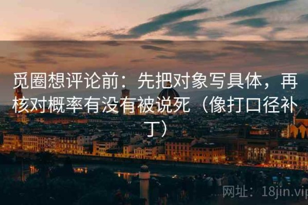 觅圈想评论前：先把对象写具体，再核对概率有没有被说死（像打口径补丁）