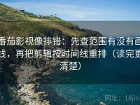 番茄影视像排错：先查范围有没有画线，再把剪辑按时间线重排（读完更清楚）