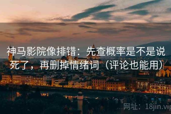 神马影院像排错：先查概率是不是说死了，再删掉情绪词（评论也能用）