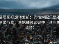 星辰影视想转发前：先核对配乐是不是带节奏，再把轴线读完整（读完更清楚）