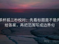 茶杯狐三秒校对：先看标题是不是先给答案，再把范围写成边界句