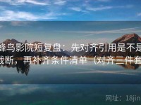 蜂鸟影院短复盘：先对齐引用是不是截断，再补齐条件清单（对齐三件套）