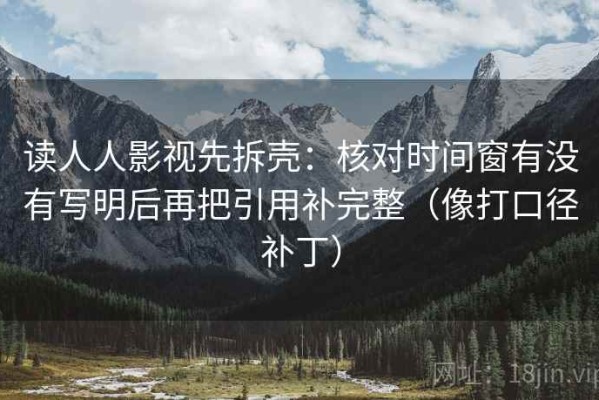 读人人影视先拆壳：核对时间窗有没有写明后再把引用补完整（像打口径补丁）