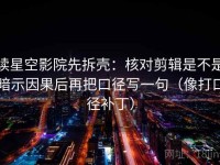 读星空影院先拆壳：核对剪辑是不是暗示因果后再把口径写一句（像打口径补丁）