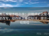 西瓜视频体检小卡：问题评论区是不是改写，动作补上单位标注，提示一句到位
