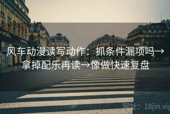 风车动漫读写动作：抓条件漏项吗→拿掉配乐再读→像做快速复盘