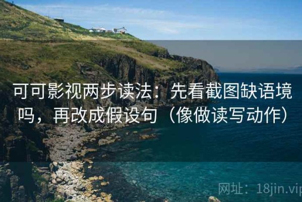 可可影视两步读法：先看截图缺语境吗，再改成假设句（像做读写动作）