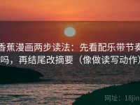 香蕉漫画两步读法：先看配乐带节奏吗，再结尾改摘要（像做读写动作）