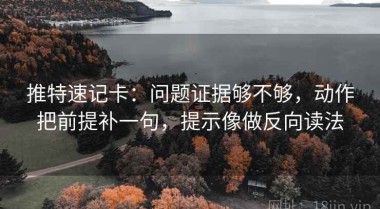 推特速记卡：问题证据够不够，动作把前提补一句，提示像做反向读法