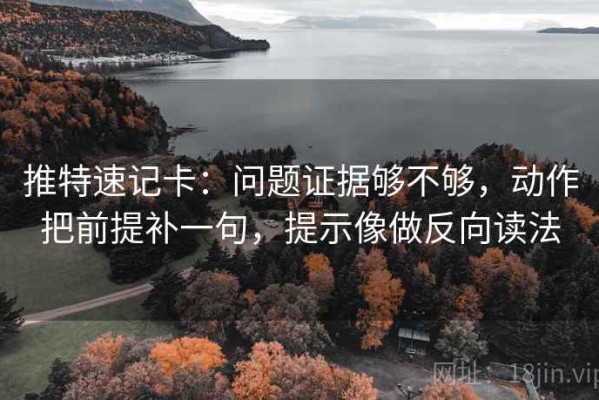 推特速记卡：问题证据够不够，动作把前提补一句，提示像做反向读法