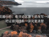 觅圈小抄：看评论区是不是改写→做把证据列成条→读完更清楚