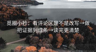 觅圈小抄：看评论区是不是改写→做把证据列成条→读完更清楚