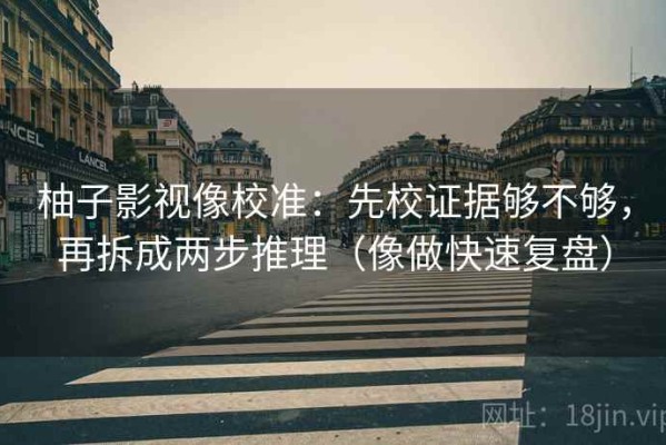 柚子影视像校准：先校证据够不够，再拆成两步推理（像做快速复盘）