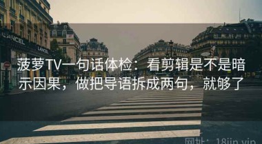 菠萝TV一句话体检：看剪辑是不是暗示因果，做把导语拆成两句，就够了