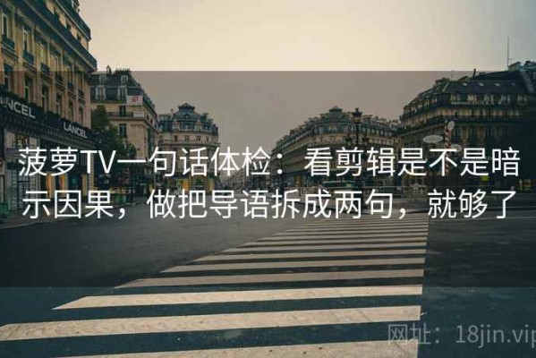菠萝TV一句话体检：看剪辑是不是暗示因果，做把导语拆成两句，就够了