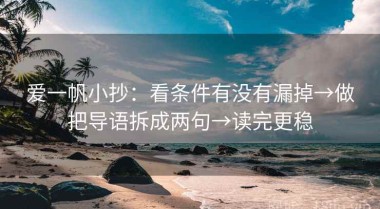 爱一帆小抄：看条件有没有漏掉→做把导语拆成两句→读完更稳