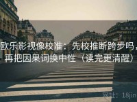 欧乐影视像校准：先校推断跨步吗，再把因果词换中性（读完更清醒）