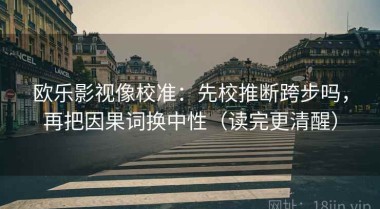 欧乐影视像校准：先校推断跨步吗，再把因果词换中性（读完更清醒）